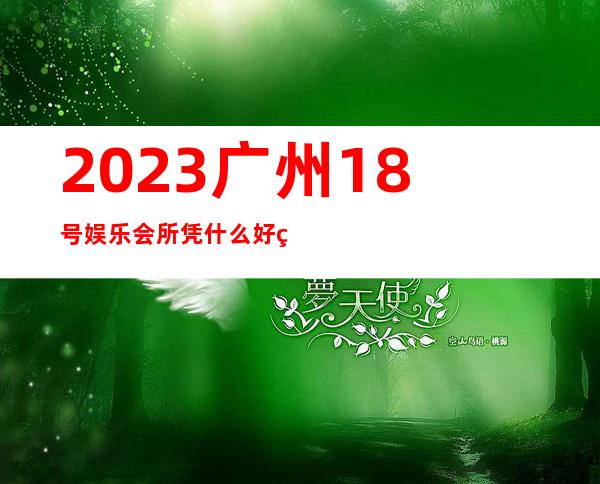 2023广州18号娱乐会所凭什么好玩娱乐会所网红舞 – 广州黄埔大沙地商务KTV