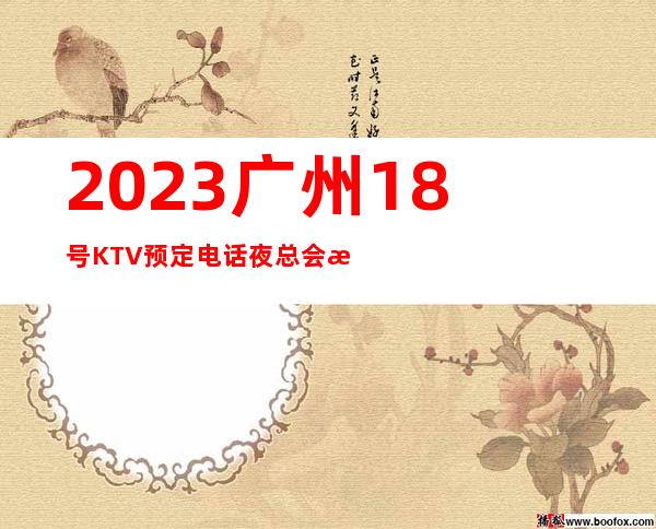 2023广州18号KTV预定电话夜总会消费价格 – 广州广州周边广州周边商务KTV