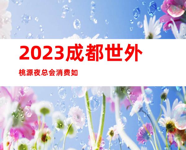 2023成都世外桃源夜总会消费如何KTV会所游戏 – 成都龙泉驿滨河片区商务KTV