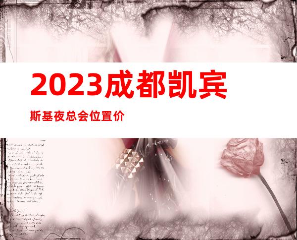 2023成都凯宾斯基夜总会位置价位KTV会所预定 – 成都新都石板滩商务KTV