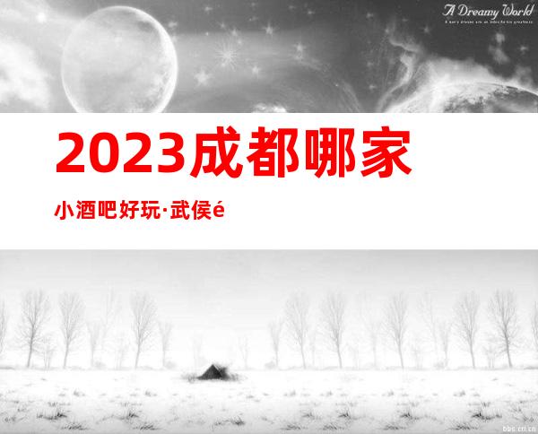 2023成都哪家小酒吧好玩·武侯高档酒吧消费预定