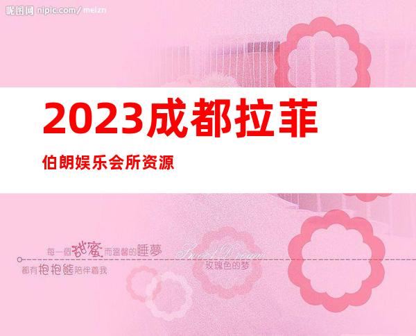 2023成都拉菲伯朗娱乐会所资源真多高端KTV会所 – 成都成华猛追湾商务KTV