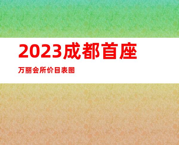 2023成都首座万丽会所价目表图片夜总会哪里好玩 – 成都简阳商务KTV