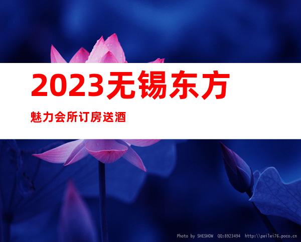 2023无锡东方魅力会所订房送酒水夜总会哪家好玩 – 无锡滨湖太湖商务KTV