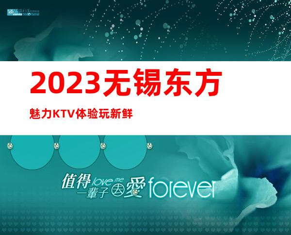 2023无锡东方魅力KTV体验玩新鲜高端娱乐会所 – 无锡惠山前洲镇商务KTV