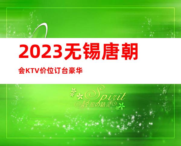 2023无锡唐朝会KTV价位订台豪华夜总会怎么玩 – 无锡崇安上马墩街道商务KTV