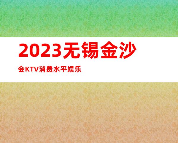 2023无锡金沙会KTV消费水平娱乐会所大全 – 无锡锡山东亭商务KTV