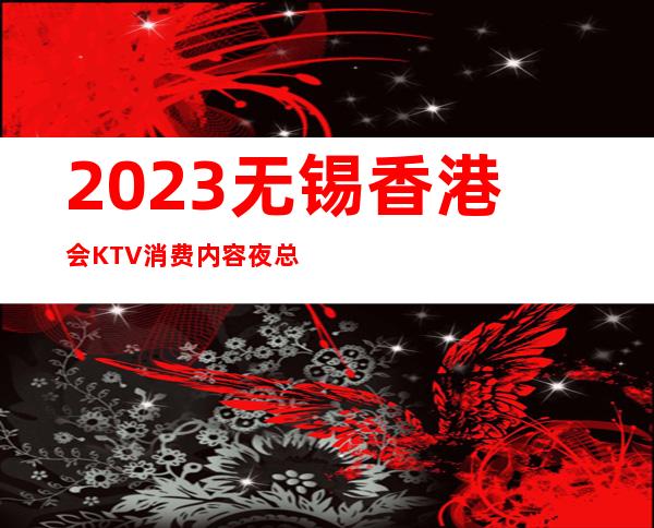 2023无锡香港会KTV消费内容夜总会游戏多好玩 – 无锡惠山西漳商务KTV