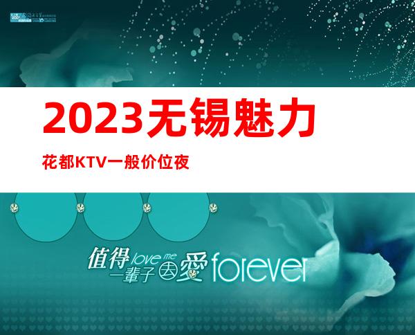 2023无锡魅力花都KTV一般价位夜总会十大排名 – 无锡崇安广瑞路街道商务KTV