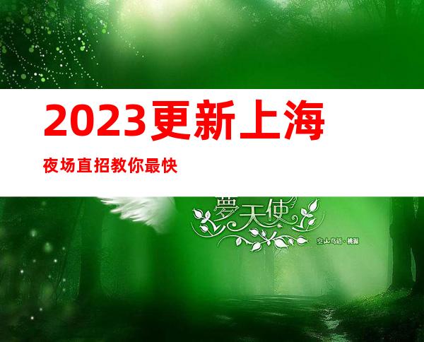 2023更新上海夜场直招教你最快速找到上海真实夜场招聘