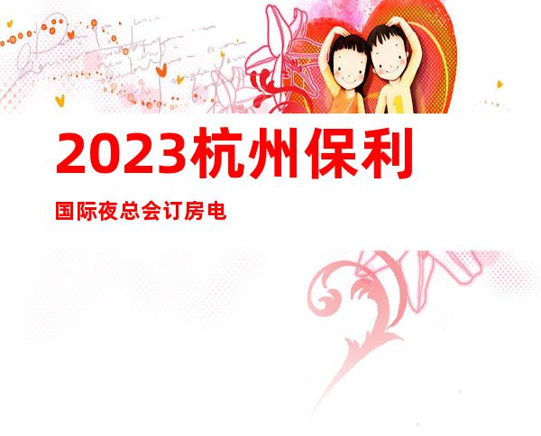 2023杭州保利国际夜总会订房电话夜场会所订房 – 杭州上城梅花碑商务KTV