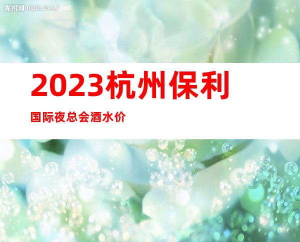 2023杭州保利国际夜总会酒水价位夜场游戏哪家好 – 杭州拱墅湖墅商务KTV