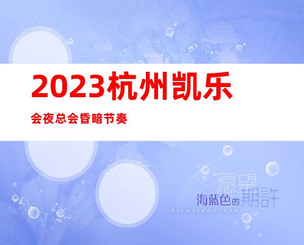 2023杭州凯乐会夜总会昏暗节奏舞夜场会所订房 – 杭州余杭瓶窑商务KTV