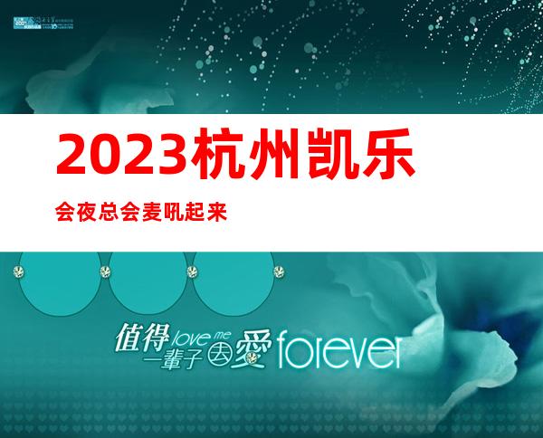 2023杭州凯乐会夜总会麦吼起来跳夜场会所订房 – 杭州西湖申花商务KTV