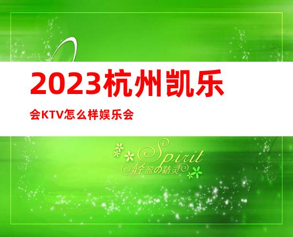 2023杭州凯乐会KTV怎么样娱乐会所排行 – 杭州淳安商务KTV