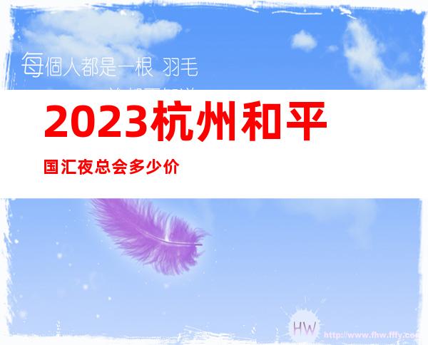 2023杭州和平国汇夜总会多少价位娱乐会所玩法？ – 杭州西湖保俶路商务KTV