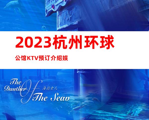 2023杭州环球公馆KTV预订介绍娱乐会所预订 – 杭州上城清波商务KTV_重复