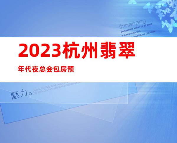 2023杭州翡翠年代夜总会包房预订娱乐会所舞蹈多 – 杭州桐庐商务KTV