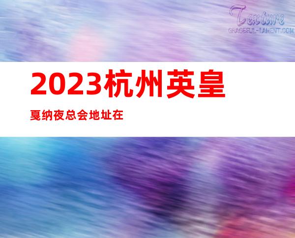 2023杭州英皇戛纳夜总会地址在哪里KTV会所消费 – 杭州建德商务KTV