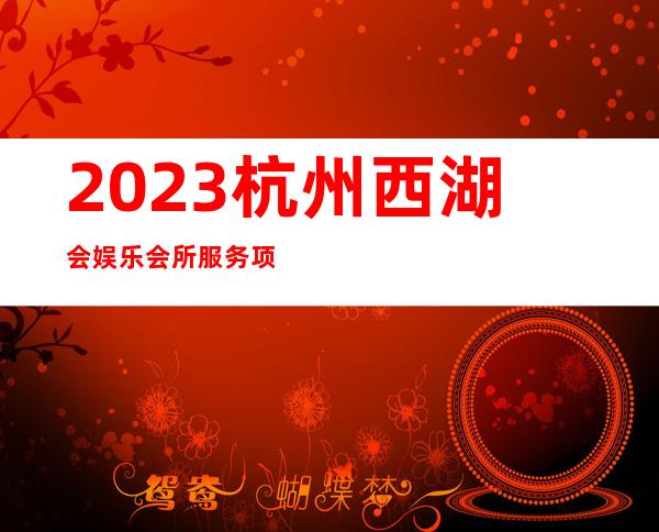 2023杭州西湖会娱乐会所服务项目多夜总会预订电话 – 杭州临安商务KTV_重复