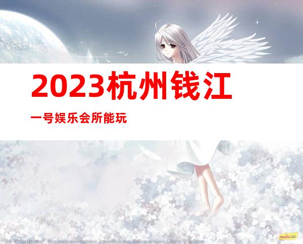 2023杭州钱江一号娱乐会所能玩什么KTV会所怎样 – 杭州下城庆春门商务KTV