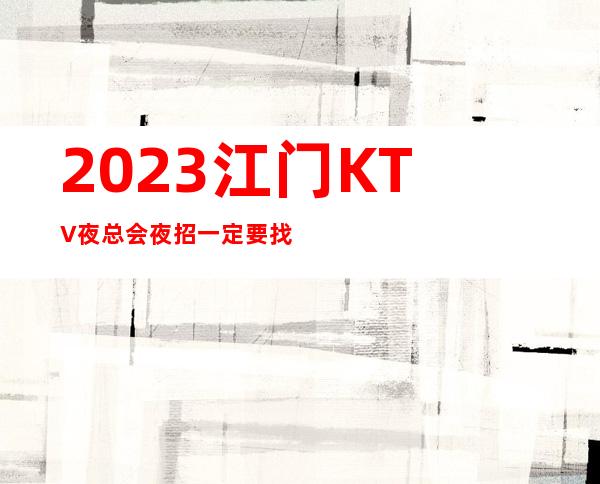 2023江门KTV夜总会夜招一定要找靠谱的