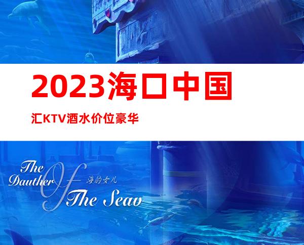 2023海口中国汇KTV酒水价位豪华夜总会怎么玩 – 海口海口周边商务KTV_重复