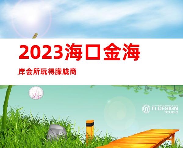 2023海口金海岸会所玩得朦胧商务KTV攻略 – 海口琼山府城商务KTV