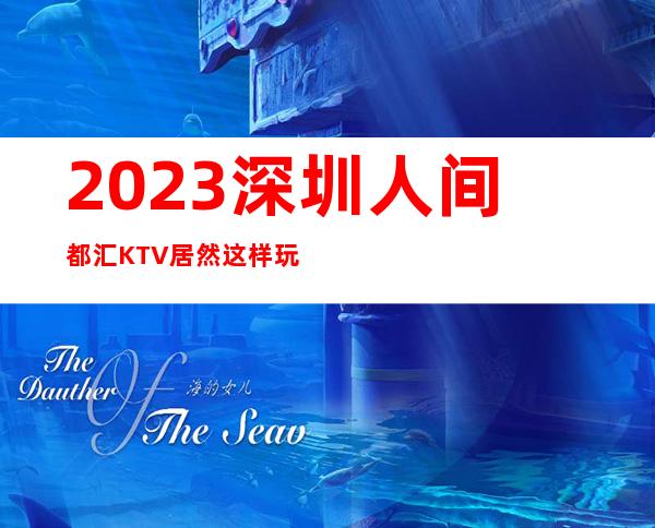 2023深圳人间都汇KTV居然这样玩娱乐会所大全 – 深圳光明新区光明商务KTV