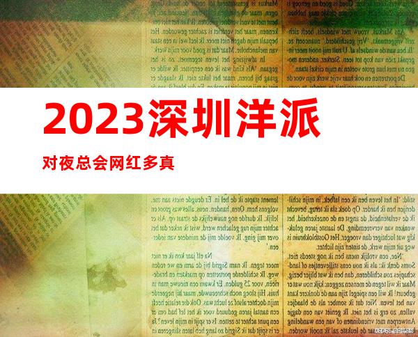 2023深圳洋派对夜总会网红多真好玩娱乐会所玩法？ – 深圳龙华新区龙华商务KTV