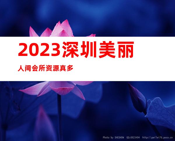 2023深圳美丽人间会所资源真多夜总会哪家好玩 – 深圳福田福田区委商务KTV