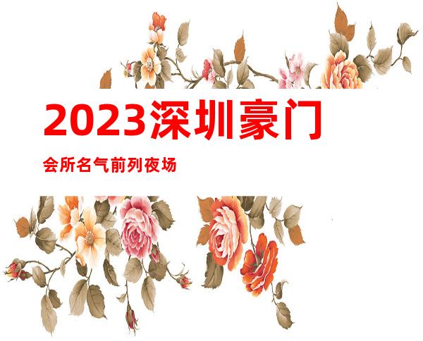 2023深圳豪门会所名气前列夜场夜总会节目有趣 – 深圳坪山坪山商务KTV