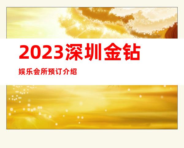 2023深圳金钻娱乐会所预订介绍夜总会排行榜 – 深圳南山白石洲商务KTV