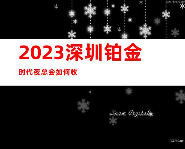 2023深圳铂金时代夜总会如何收费KTV会所哪家好 – 深圳南山桂庙路口商务KTV