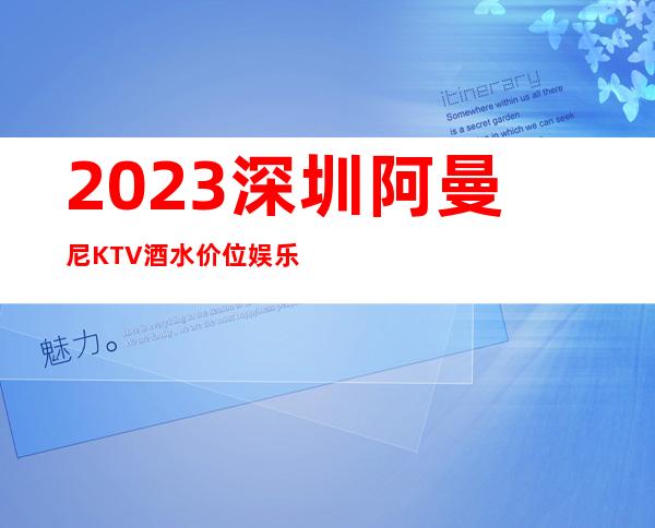 2023深圳阿曼尼KTV酒水价位娱乐会所预订电话 – 深圳龙岗关康桥商务KTV