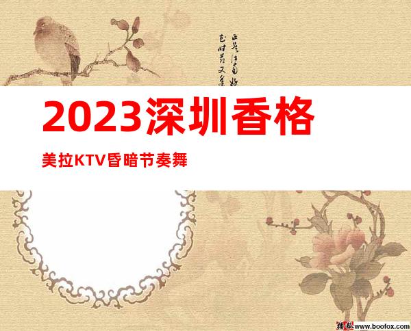 2023深圳香格美拉KTV昏暗节奏舞夜总会十大排名 – 深圳光明新区光明商务KTV