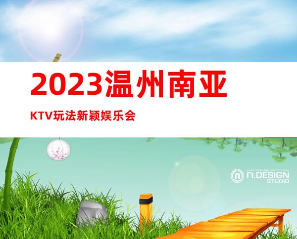 2023温州南亚KTV玩法新颖娱乐会所大全 – 温州龙湾商务KTV