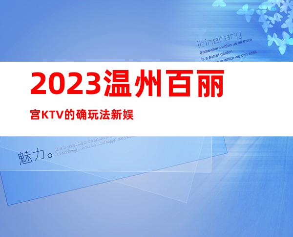 2023温州百丽宫KTV的确玩法新娱乐会所预订 – 温州龙湾商务KTV