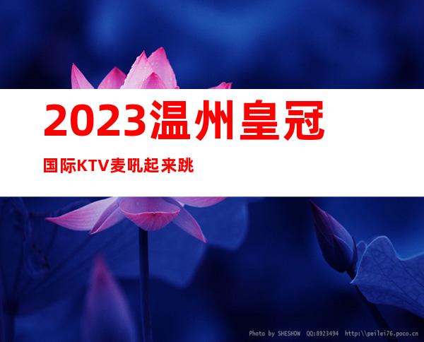 2023温州皇冠国际KTV麦吼起来跳夜总会怎么样 – 温州乐清商务KTV