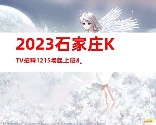 2023石家庄KTV招聘12+15场起上班不收任何费用