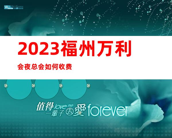 2023福州万利会夜总会如何收费KTV会所哪家好 – 福州闽清商务KTV