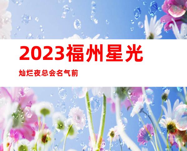 2023福州星光灿烂夜总会名气前列夜场高端娱乐会所 – 福州台江中州岛商务KTV