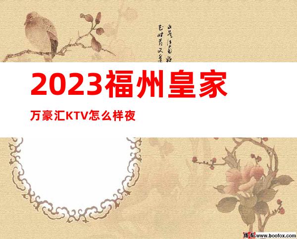 2023福州皇家万豪汇KTV怎么样夜总会怎么样 – 福州长乐商务KTV