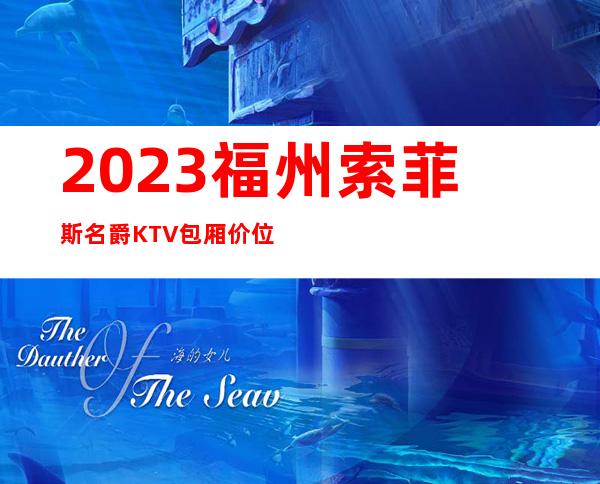 2023福州索菲斯名爵KTV包厢价位夜总会十大排名 – 福州罗源商务KTV