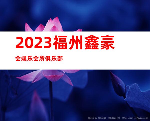 2023福州鑫豪会娱乐会所俱乐部预订夜总会哪家好 – 福州永泰商务KTV