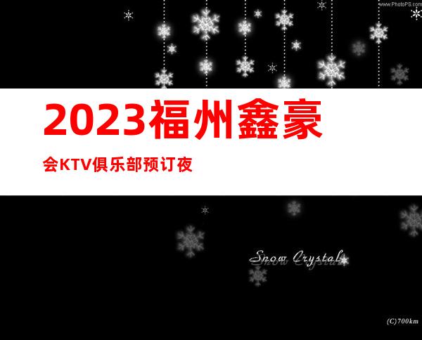 2023福州鑫豪会KTV俱乐部预订夜总会必玩场所 – 福州鼓楼华大商务KTV