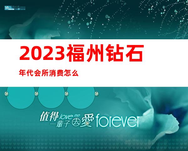 2023福州钻石年代会所消费怎么样夜总会节目有趣 – 福州晋安宦溪商务KTV