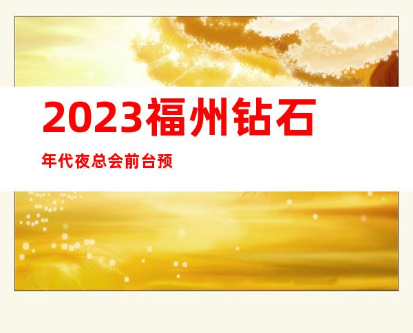 2023福州钻石年代夜总会前台预定高端娱乐会所 – 福州永泰商务KTV