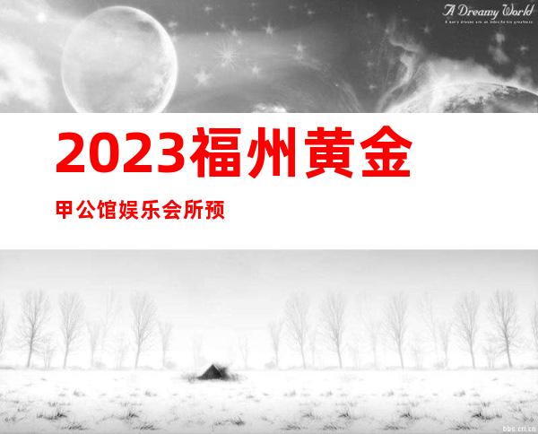 2023福州黄金甲公馆娱乐会所预定打折娱乐会所预定 – 福州永泰商务KTV