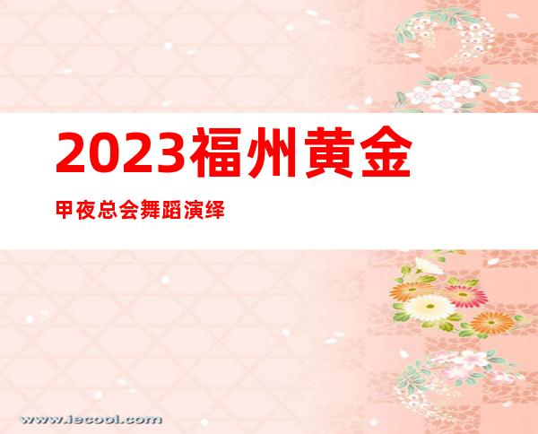 2023福州黄金甲夜总会舞蹈演绎娱乐会所哪家好 – 福州连江商务KTV